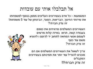 ‫אל תבלבלו אותי עם עובדות‬
 ‫המשמעות – כל אדם בעשירונים העליונים מממן בנוסף למשפחתו‬
‫את שירותי החינוך, הבריאות, הסעד, הביטחון של עוד 5 משפחות!‬
                             ‫זה צדק חברתי?‬
                    ‫העשירונים המשלמים מרוויחים את כספם‬
                    ‫בעבודה קשה, תראו באיזה קלות מרשים‬
               ‫לעצמם אנשי המחאה לתחוב יד לכיסם ו להוציא‬
                                            ‫משם עוד כסף‬
                                          ‫זה צדק חברתי?‬

                ‫צריך לשאול את העשירונים המשלמים אם הם‬
              ‫מוכנים להגדיל עוד יותר את תמיכתם בעשירונים‬
                                               ‫המקבלים‬
                                       ‫זה צדק חברתי!!!‬
                         ‫אודי מנור‬
 