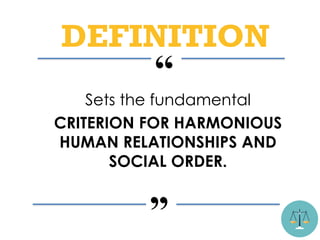 Sets the fundamental
CRITERION FOR HARMONIOUS
HUMAN RELATIONSHIPS AND
SOCIAL ORDER.
“
”
DEFINITION
 