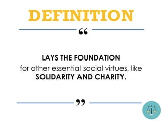 LAYS THE FOUNDATION
for other essential social virtues, like
SOLIDARITY AND CHARITY.
“
”
DEFINITION
 