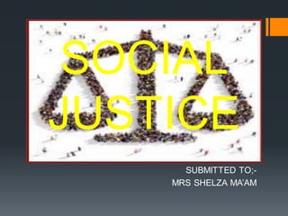 SOCIAL
JUSTICE
SUBMITTED TO;-
MRS SHELZA MA’AM
 