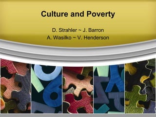 Culture and Poverty
D. Strahler ~ J. Barron
A. Wasilko ~ V. Henderson

 