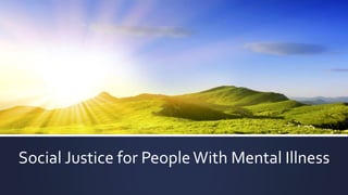 Social Justice for PeopleWith Mental Illness
 