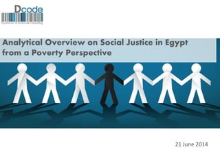 Analytical Overview on Social Justice in Egypt
from a Poverty Perspective
21 June 2014
 