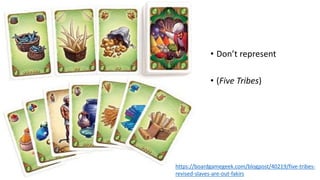 • Don’t represent
• (Five Tribes)
https://boardgamegeek.com/blogpost/40219/five-tribes-
revised-slaves-are-out-fakirs
 