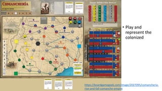 • Play and
represent the
colonized
https://boardgamegeek.com/image/2027095/comancheria-
rise-and-fall-comanche-empire
 