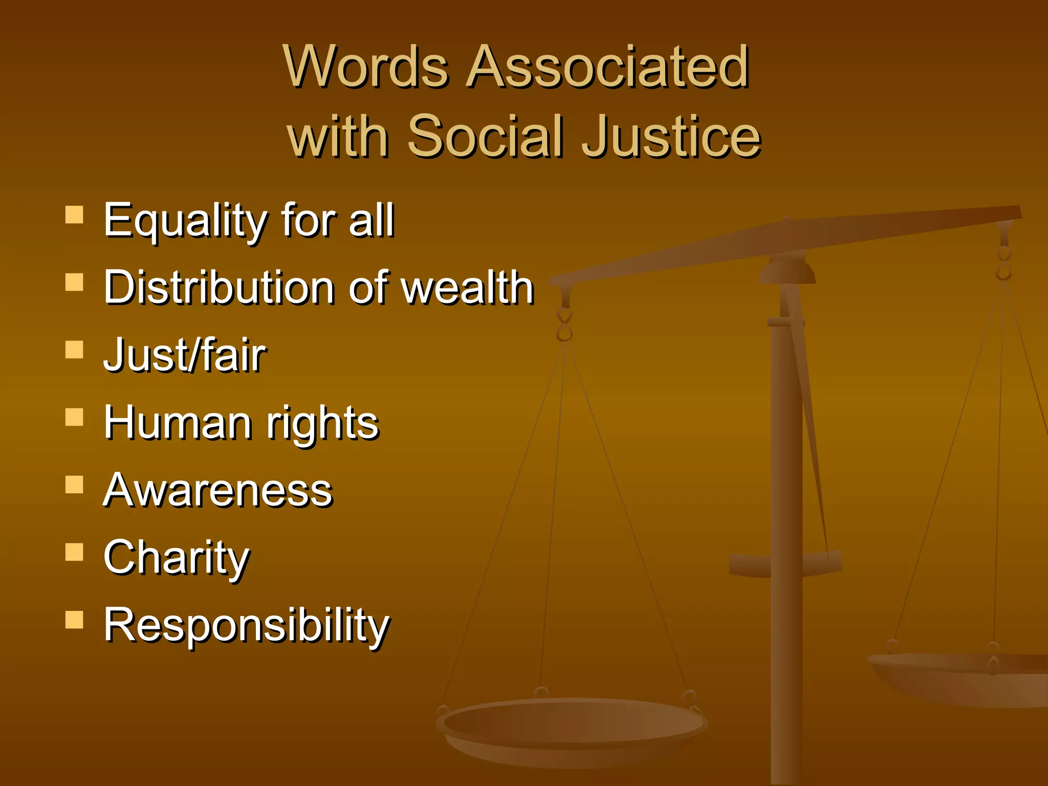 Words AssociatedWords Associated
with Social Justicewith Social Justice
 Equality for allEquality for all
 Distribution of wealthDistribution of wealth
 Just/fairJust/fair
 Human rightsHuman rights
 AwarenessAwareness
 CharityCharity
 ResponsibilityResponsibility
 