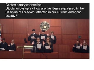 Contemporary connection:
Utopia vs.dystopia - How are the ideals expressed in the
Charters of Freedom reflected in our current American
society?
 