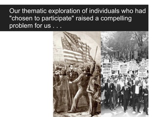 Our thematic exploration of individuals who had
"chosen to participate" raised a compelling
problem for us . . .
 