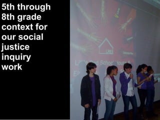 5th through
8th grade
context for
our social
justice
inquiry
work
 