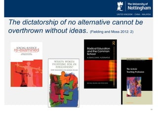 The dictatorship of no alternative cannot be
overthrown without ideas. (Fielding and Moss 2012: 2)

35

 