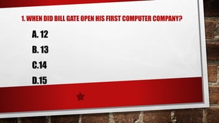 1. WHEN DID BILL GATE OPEN HIS FIRST COMPUTER COMPANY?
A. 12
B. 13
C.14
D.15
 