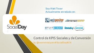 Soy IñakiTovar
Actualmente enredado en:
Control de KPIS Sociales y de Conversión
by @seomental para #SocialDayBCN
 