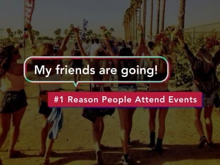 #1 Reason People Attend Events
My friends are going!
 