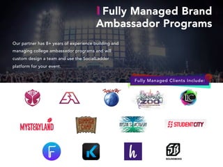 Our partner has 8+ years of experience building and
managing college ambassador programs and will
custom design a team and use the SocialLadder
platform for your event.
Fully Managed Brand
Ambassador Programs
Fully Managed Clients Include:
 