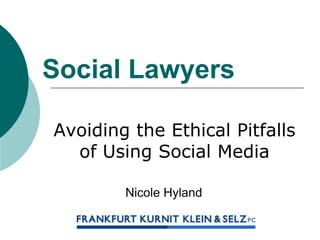 Social Lawyers
Avoiding the Ethical Pitfalls
of Using Social Media
Nicole Hyland
 