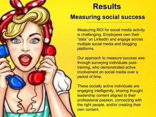 Measuring social success
Measuring ROI for social media activity
is challenging. Employees own their
“data” on LinkedIn an...