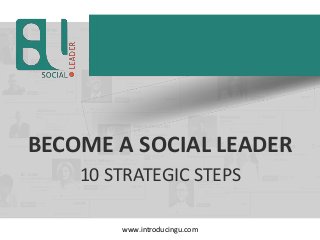 BECOME A SOCIAL LEADER
10 STRATEGIC STEPS
www.introducingu.com
 