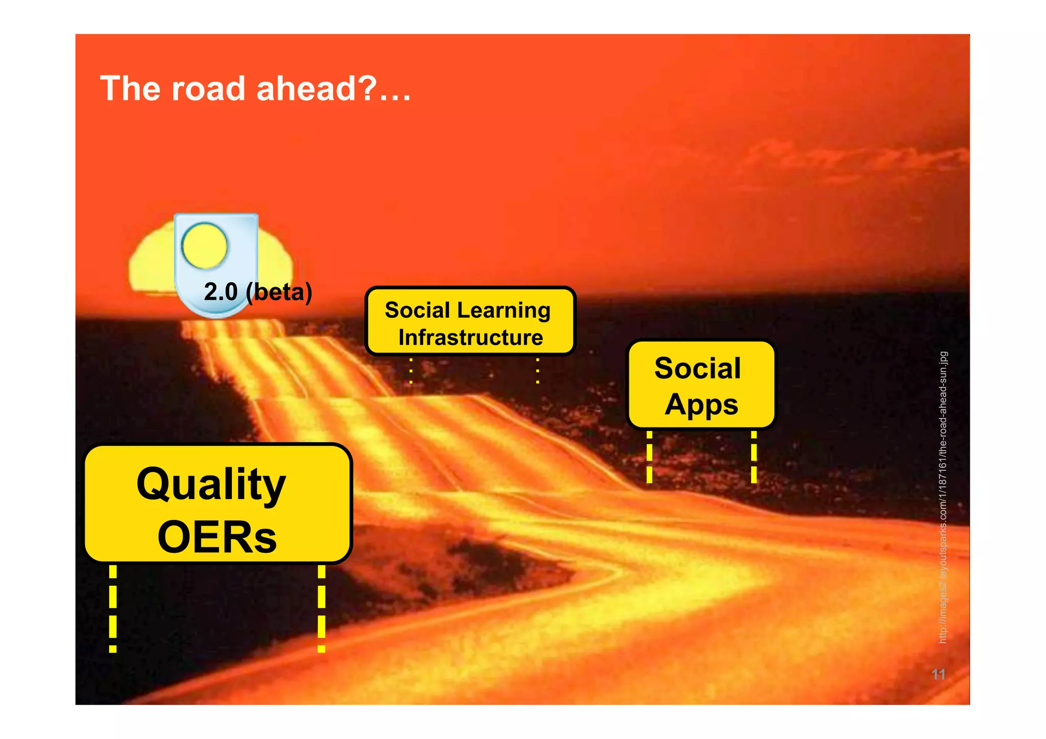 The road ahead?…




     2.0 (beta)
                  Social Learning
                   Infrastructure




                                             http://images2.layoutsparks.com/1/187161/the-road-ahead-sun.jpg
                                    Social
                                     Apps

 Quality
  OERs

                                             11
 