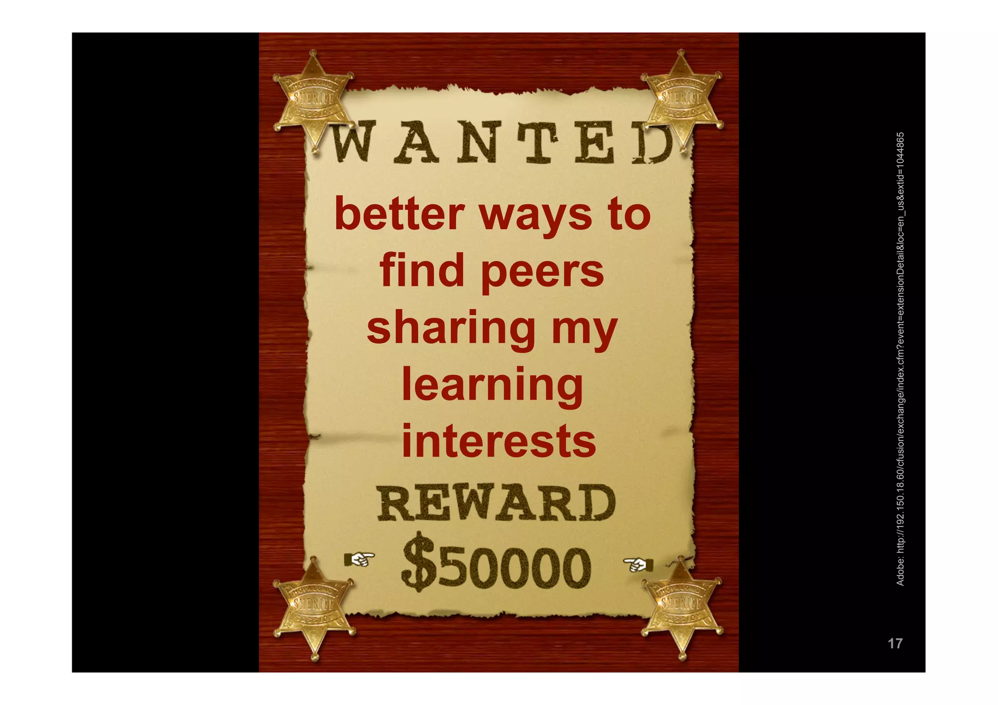 learning
                                  interests
                                 find peers
                                sharing my
                               better ways to




17




     Adobe: http://192.150.18.60/cfusion/exchange/index.cfm?event=extensionDetail&loc=en_us&extid=1044865
 