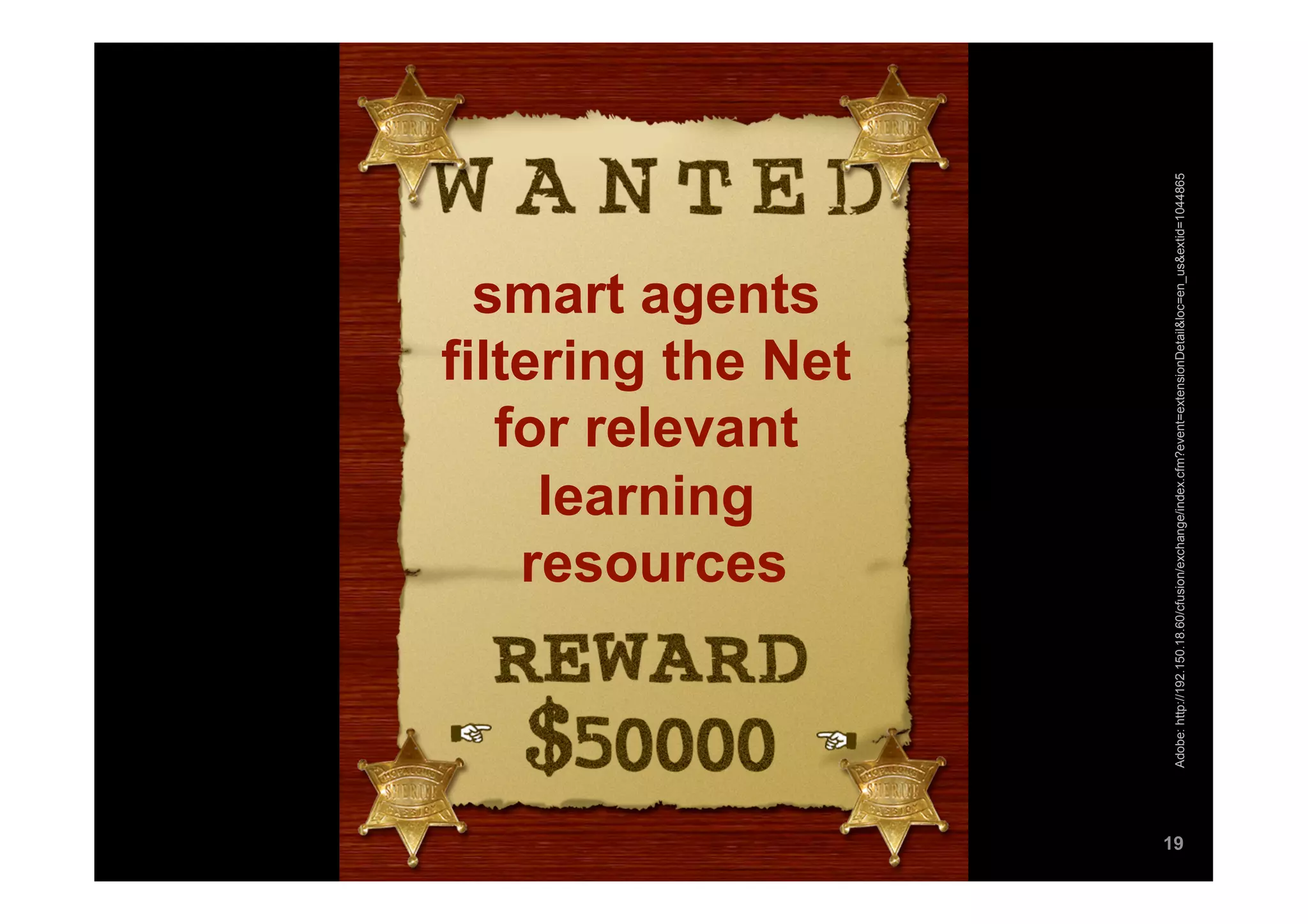 learning
                                      resources
                                     for relevant
                                    smart agents
                                  filtering the Net




19




     Adobe: http://192.150.18.60/cfusion/exchange/index.cfm?event=extensionDetail&loc=en_us&extid=1044865
 