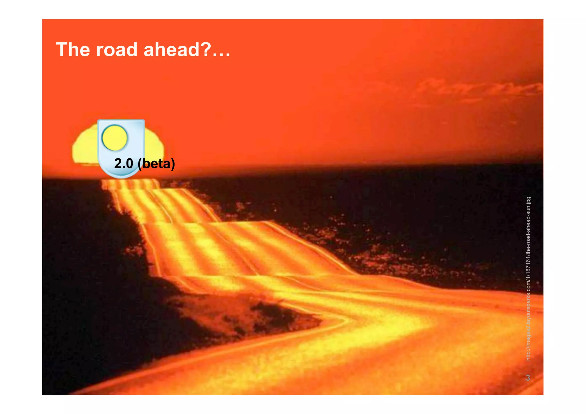 2.0 (beta)
                                                                                   The road ahead?…




3




    http://images2.layoutsparks.com/1/187161/the-road-ahead-sun.jpg
 