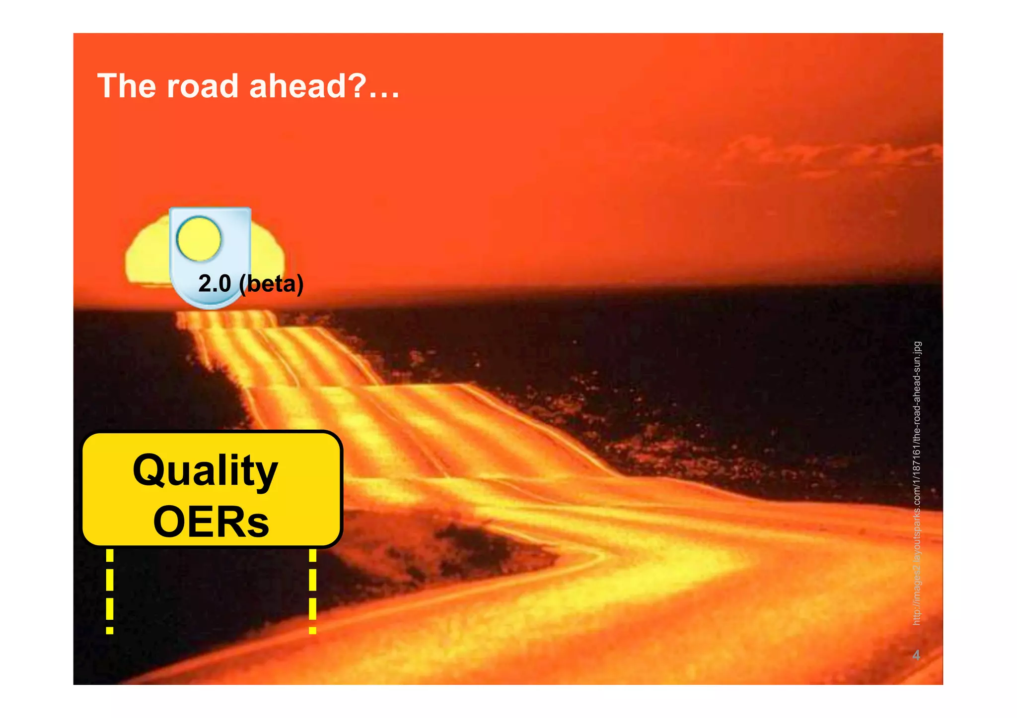 OERs
                     Quality
                                                                      2.0 (beta)
                                                                                   The road ahead?…




4




    http://images2.layoutsparks.com/1/187161/the-road-ahead-sun.jpg
 