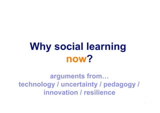 Why social learning
now?
4
arguments from…
technology / uncertainty / pedagogy /
innovation / resilience
 