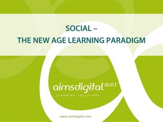 www.aimsdigital.com
SOCIAL –
THE NEW AGE LEARNING PARADIGM
 
