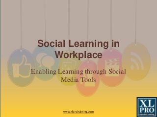 Enabling Learning through Social
Media Tools
Social Learning in
Workplace
www.xlprotraining.com
 