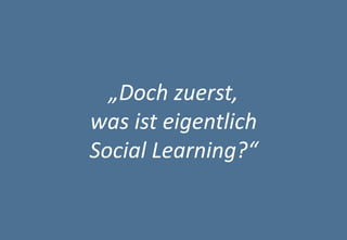 2 
Agenda 
„Doch zuerst, 
was ist eigentlich Social Learning?“  
