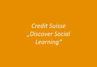 20 
Agenda 
Credit Suisse „Discover Social Learning“  