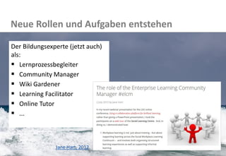 32 
Neue Rollen und Aufgaben entstehen 
Der Bildungsexperte (jetzt auch) als: 
Lernprozessbegleiter 
Community Manager 
Wiki Gardener 
Learning Facilitator 
Online Tutor 
... 
Jane Hart, 2012  