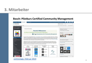 42 
3. Mitarbeiter 
centrestage, Februar 2014 
Bosch: Pilotkurs Certified Community Management  