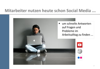 7 
Mitarbeiter nutzen heute schon Social Media ... 
um schnelle Antworten auf Fragen und Probleme im Arbeitsalltag zu finden ...  