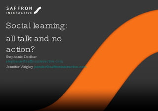 Social learning:  all talk and no action? Stephanie Dedhar  [email_address]   Jennifer Wrigley  [email_address]   