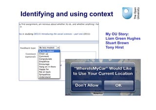 Identifying and using context

                          My OU Story:
                          Liam Green Hughes
                          Stuart Brown
                          Tony Hirst
 