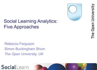 Social Learning Analytics:
Five Approaches


Rebecca Ferguson
Simon Buckingham Shum
The Open University, UK
 