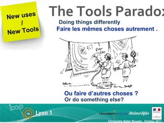 The Tools Paradox    Christophe Batier Bruxels , October 2011 New uses / New Tools Doing things differently Or do something else? 