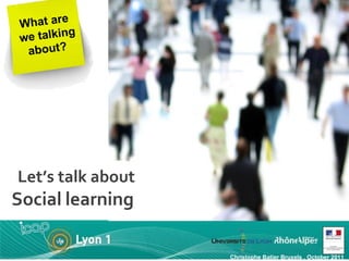 Let’s talk about   Social   learning   What are  we talking about? Christophe Batier Bruxels , October 2011 