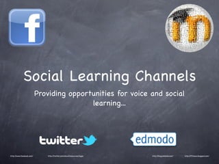 Social Learning Channels
                           Providing opportunities for voice and social
                                           learning...




http://www.facebook.com/       http://twitter.com/about/resources/logos   http://blog.edmodo.com/   http://ftfwacs.blogspot.com/
 