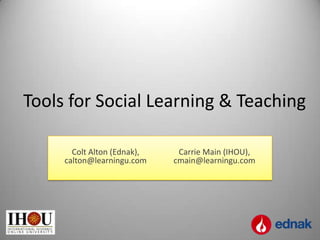 Tools for Social Learning & Teaching

       Colt Alton (Ednak),    Carrie Main (IHOU),
     calton@learningu.com    cmain@learningu.com
 
