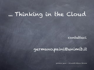 ... Thinking in the Cloud



                                contattaci


        germano.paini@unimib.it


                 germano paini - Università Milano Bicocca
 