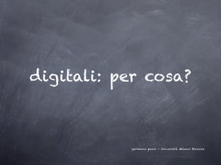 digitali: per cosa?



           germano paini - Università Milano Bicocca
 