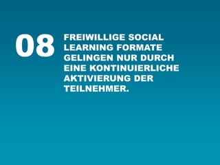 FREIWILLIGE SOCIAL LEARNING FORMATE GELINGEN NUR DURCH EINE KONTINUIERLICHE AKTIVIERUNG DER TEILNEHMER. 
08  