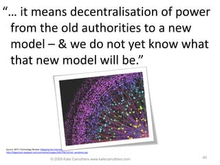 © 2009 Kate Carruthers www.katecarruthers.com<br />40<br />“… it means decentralisation of power from the old authorities ...