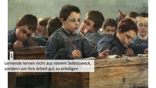 Lernende lernen nicht aus reinem Selbstzweck,
sondern um ihre Arbeit gut zu erledigen
1
 