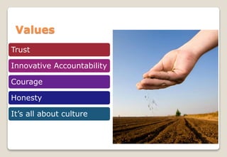 Values
Trust
Innovative Accountability
Courage
Honesty
It’s all about culture
 