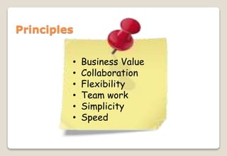 Principles
• Business Value
• Collaboration
• Flexibility
• Team work
• Simplicity
• Speed
 