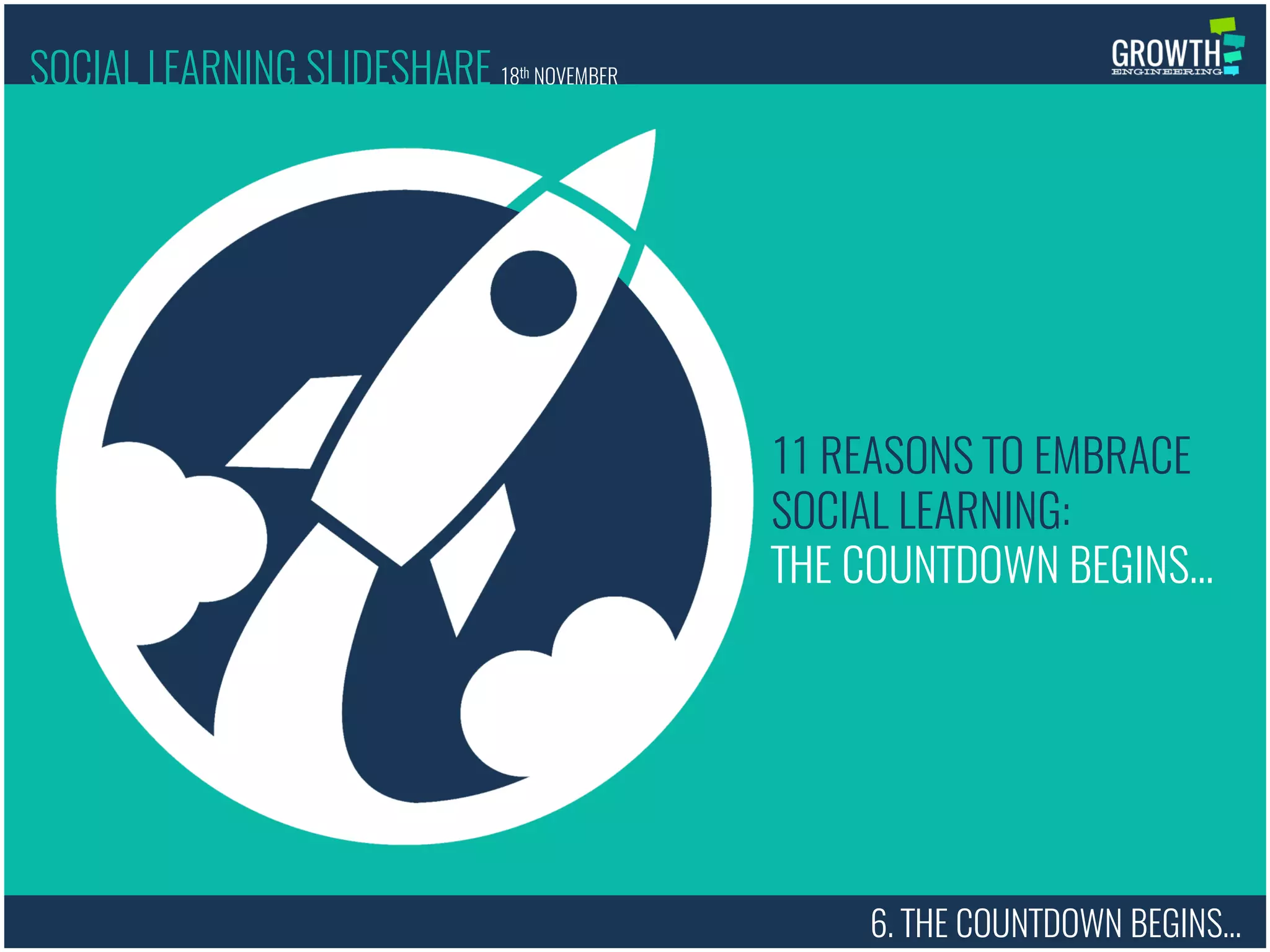 THE COUNTDOWN BEGINS…
6. THE COUNTDOWN BEGINS…
11 REASONS TO EMBRACE
SOCIAL LEARNING:
SOCIAL LEARNING SLIDESHARE 18th NOVEMBER
 