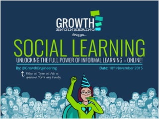 SOCIAL LEARNING
By: @GrowthEngineering Date: 18th November 2015
Follow us! Tweet us! Ask us
questions! We’re very friendly.
Bring you…
UNLOCKING THE FULL POWER OF INFORMAL LEARNING – ONLINE!
 